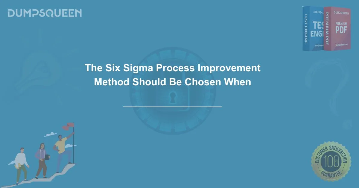 The Six Sigma Process Improvement Method Should Be Chosen When Quality Matters Most