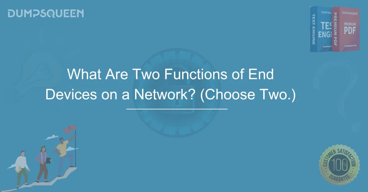 Understanding What Are Two Functions of End Devices on a Network? (Choose Two)