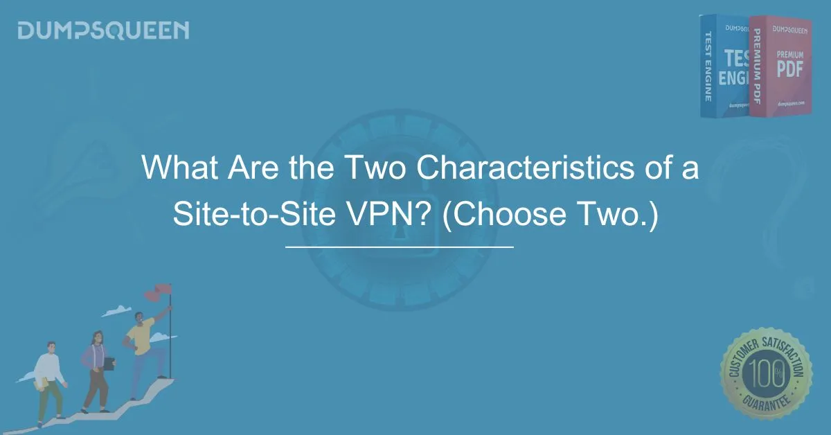 What Are the Two Characteristics of a Site-to-Site VPN? (Choose Two.) Learn Key Features