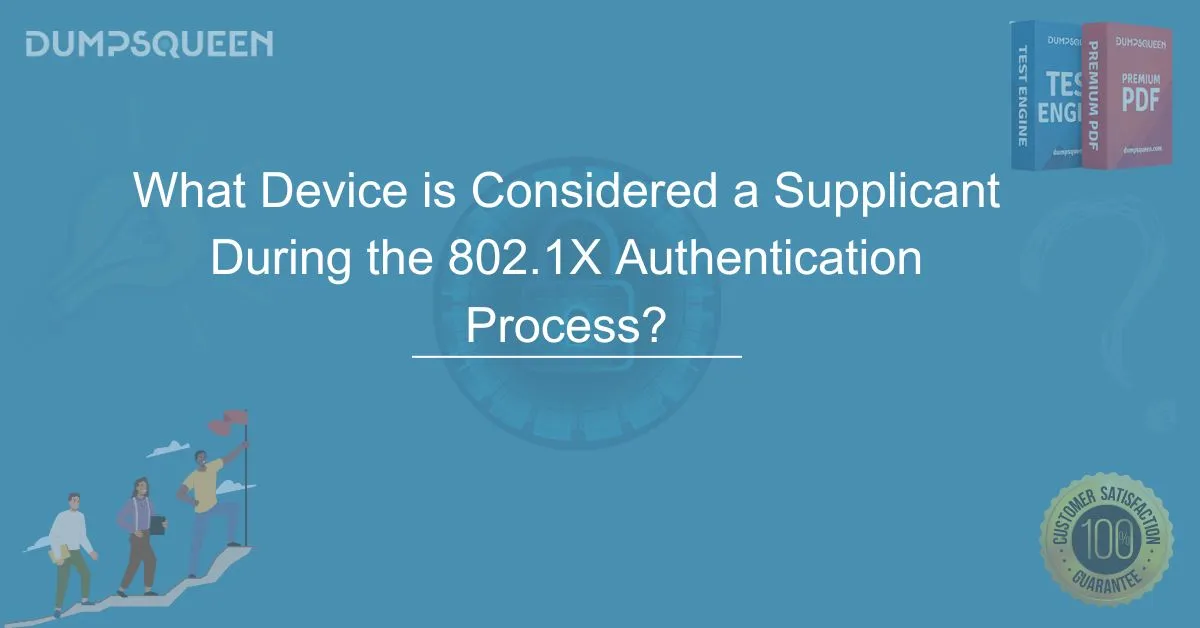 What Device is Considered a Supplicant During the 802.1X Authentication Process?