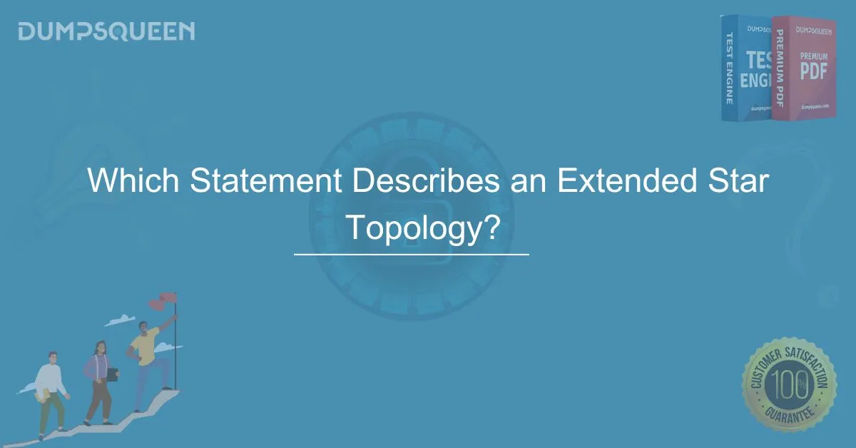 Which Statement Describes an Extended Star Topology? Learn with DumpsQueen