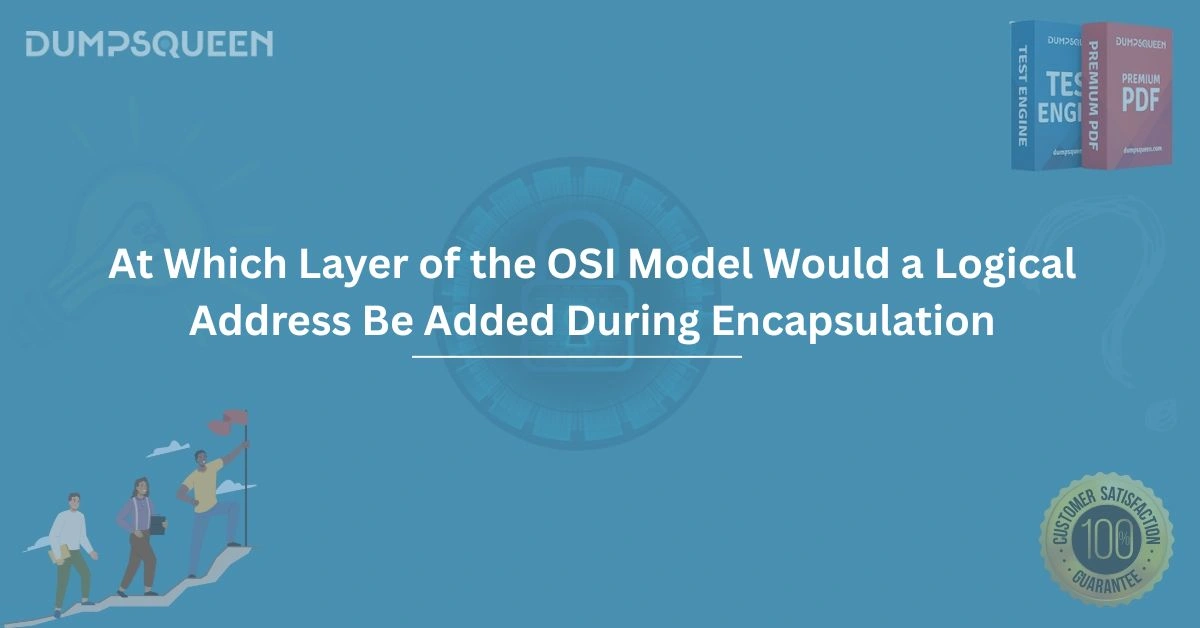 OSI Model Explained: At Which Layer of the OSI Model Would a Logical Address Be Added During Encapsulation