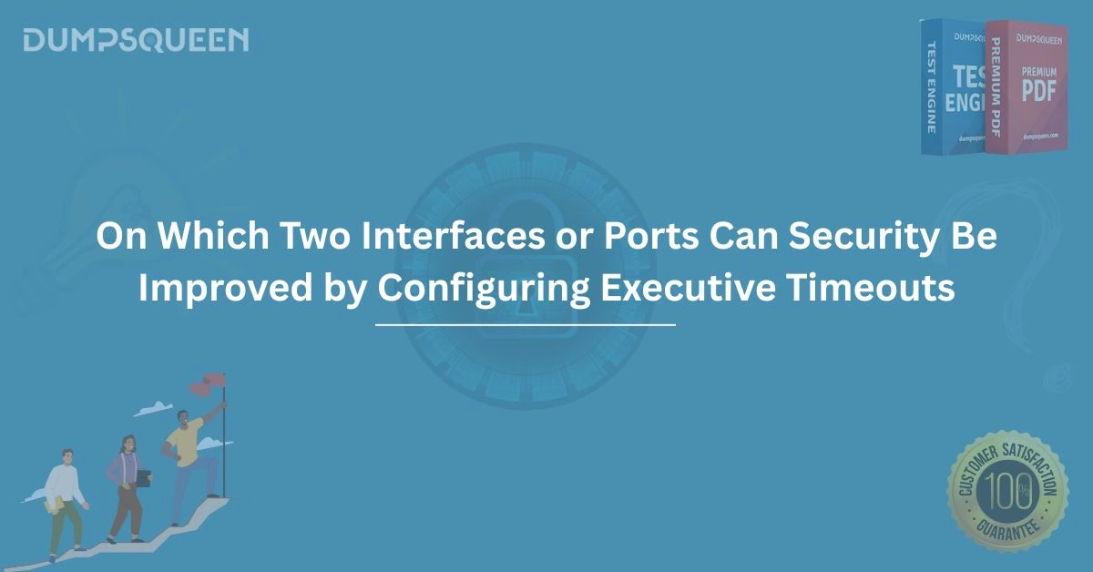 On Which Two Interfaces or Ports Can Security Be Improved by Configuring Executive Timeouts