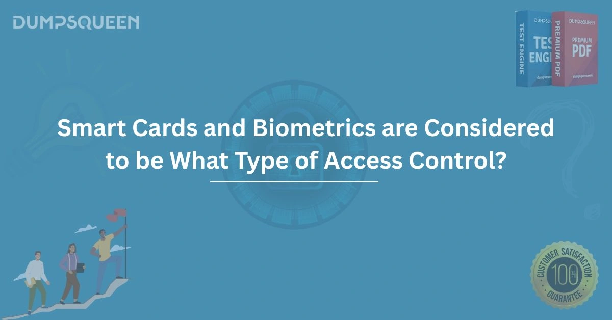 Smart Cards and Biometrics are Considered to be What Type of Access Control?