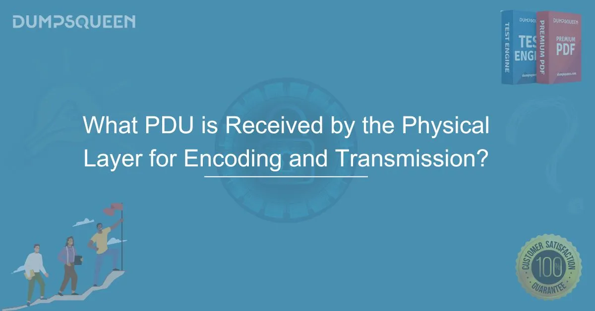 What PDU is Received by the Physical Layer for Encoding and Transmission? DumpsQueen Expert Guide