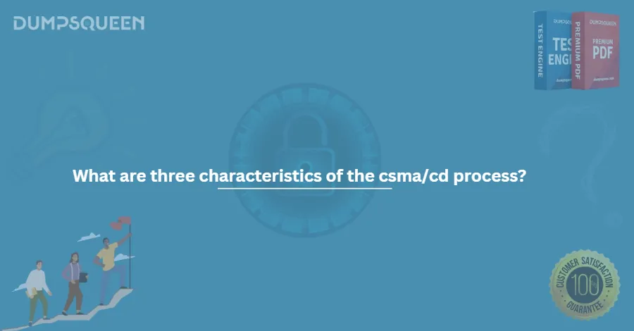 What are three characteristics of the csma/cd process?