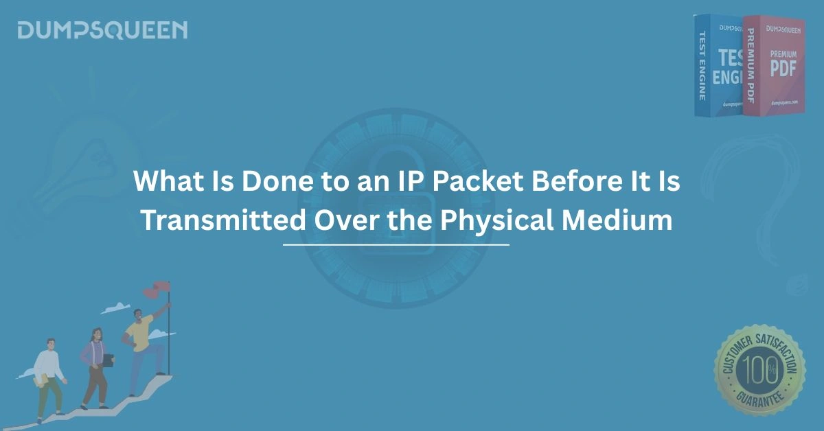 What is done to an ip packet before it is transmitted over the physical medium