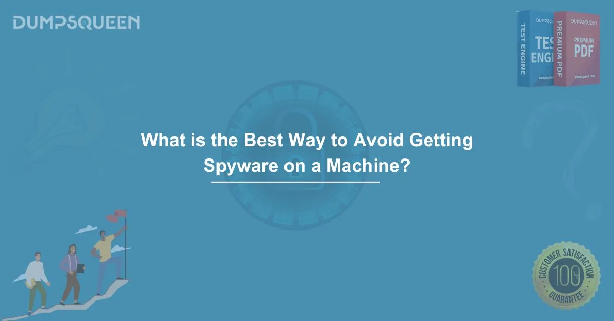 What is the Best Way to Avoid Getting Spyware on a Machine? DumpsQueen