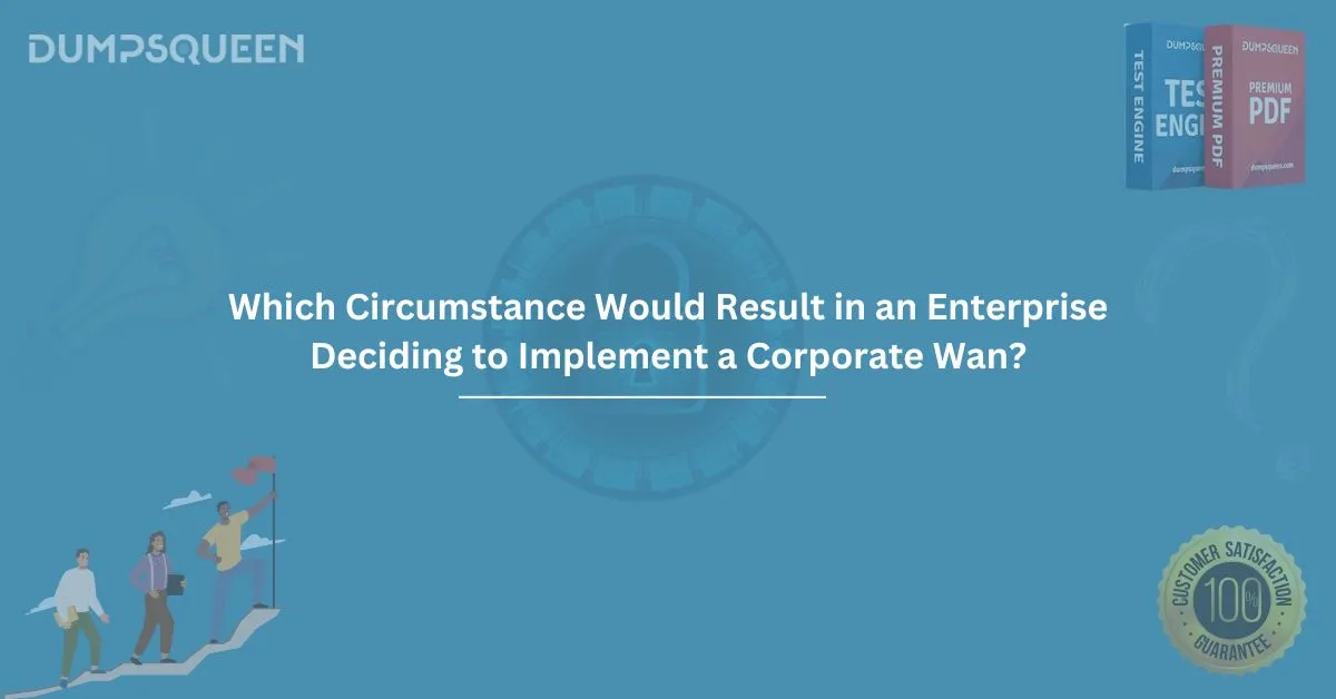 Which Circumstance Would Result in an Enterprise Deciding to Implement a Corporate Wan?