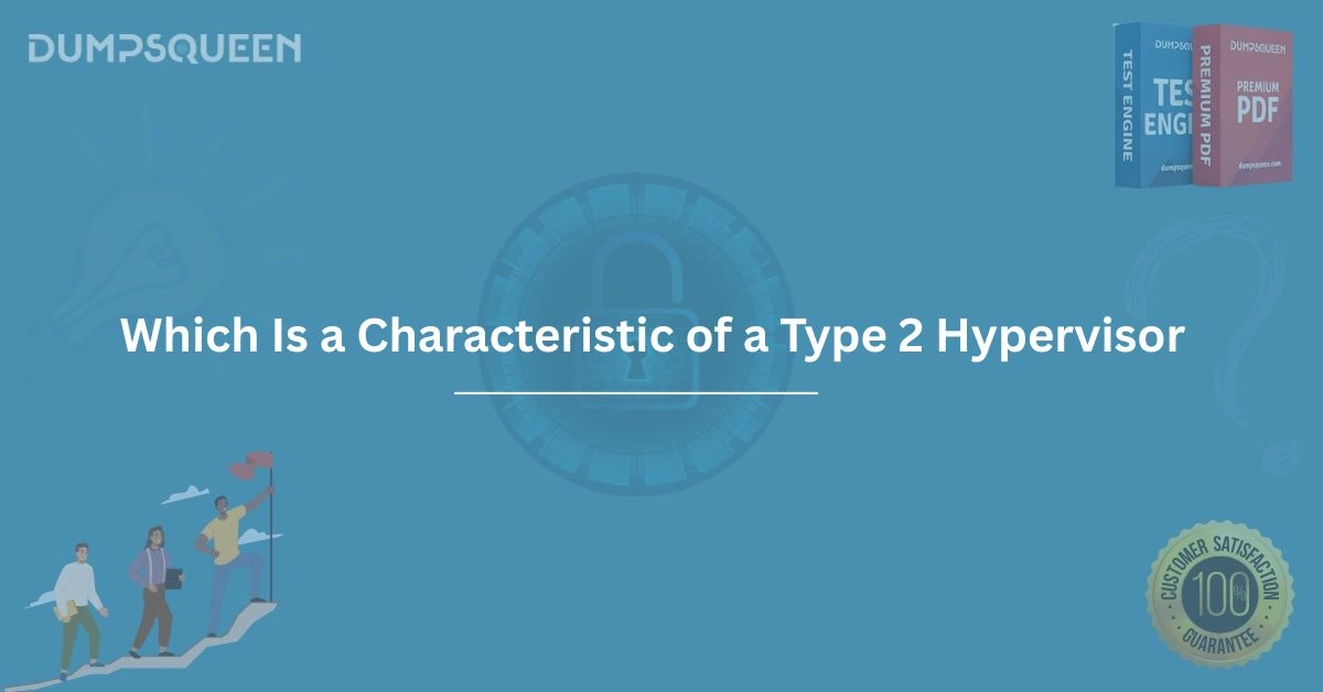 Which Is a Characteristic of a Type 2 Hypervisor