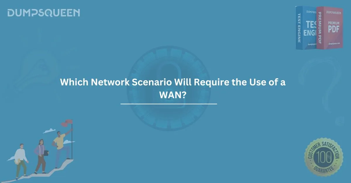 Which Network Scenario Will Require the Use of a WAN? A Comprehensive Overview