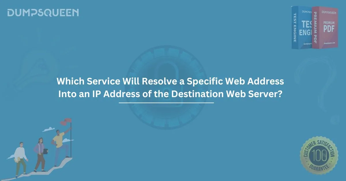Which Service Will Resolve a Specific Web Address Into an IP Address of the Destination Web Server?