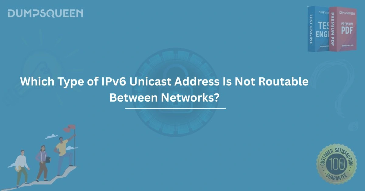Understanding IPv6 Which Type of IPv6 Unicast Address Is Not Routable Between Networks?