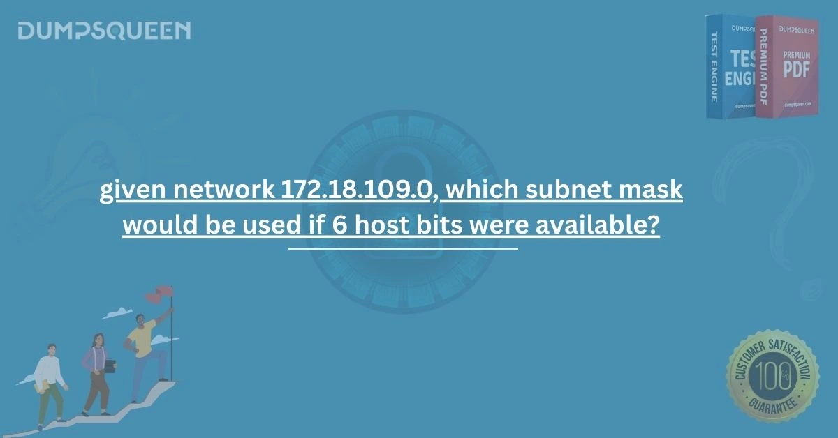 Master Subnetting: given network 172.18.109.0, which subnet mask would be used if 6 host bits were available?