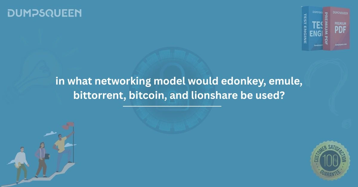 Discover In What Networking Model Would eDonkey, eMule, BitTorrent, Bitcoin, and LionShare Be Used?