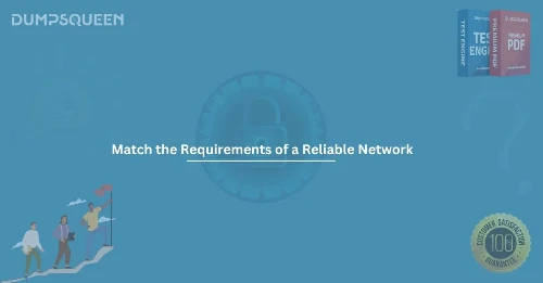 How to Match the Requirements of a Reliable Network for Exam Prep 