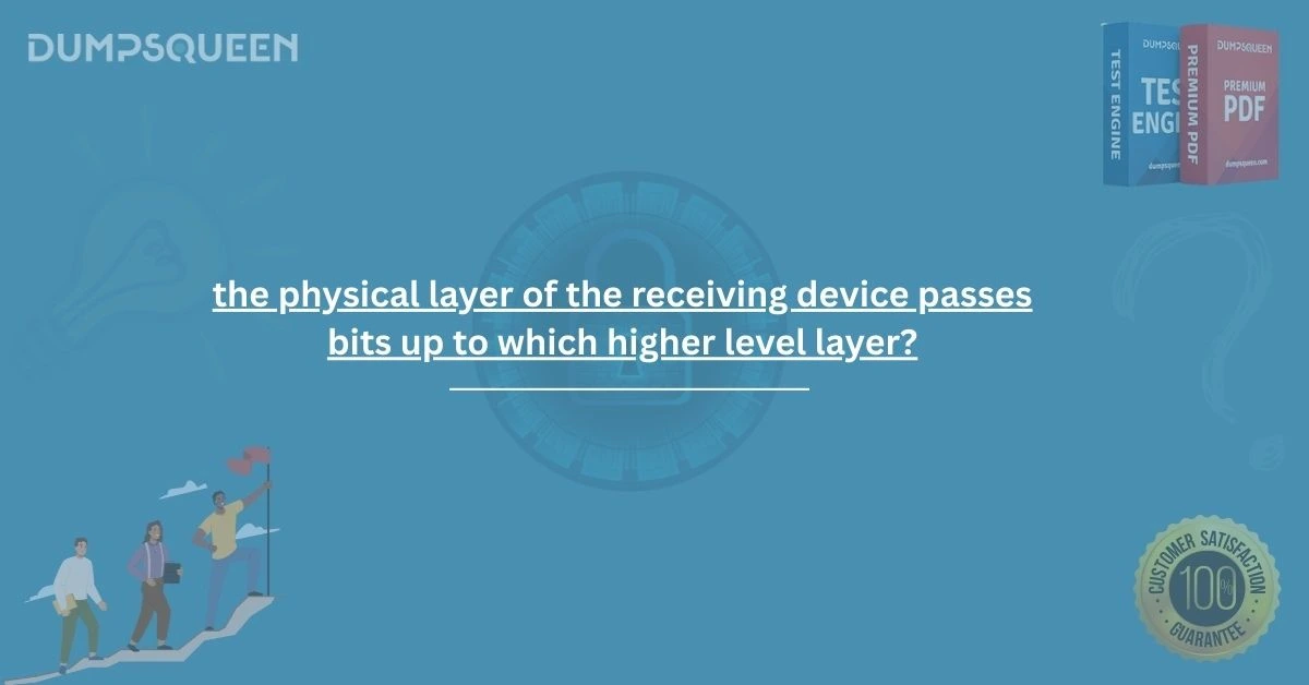 Learn the answer: the physical layer of the receiving device passes bits up to which higher level layer?