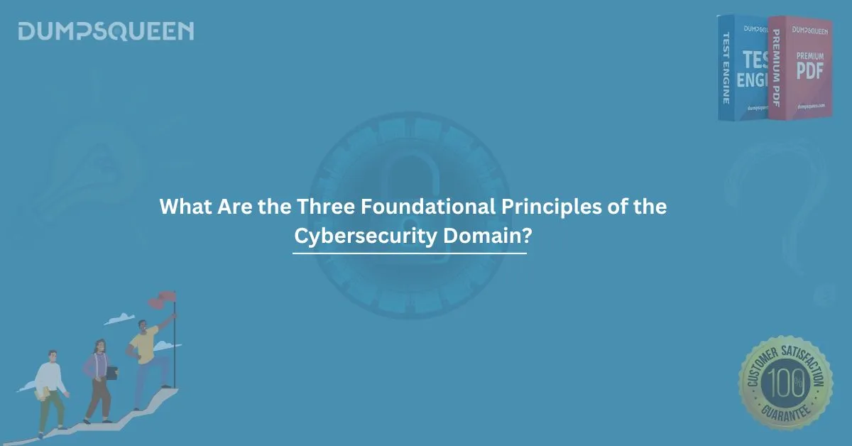 What Are the Three Foundational Principles of the Cybersecurity Domain? (Choose Three.)