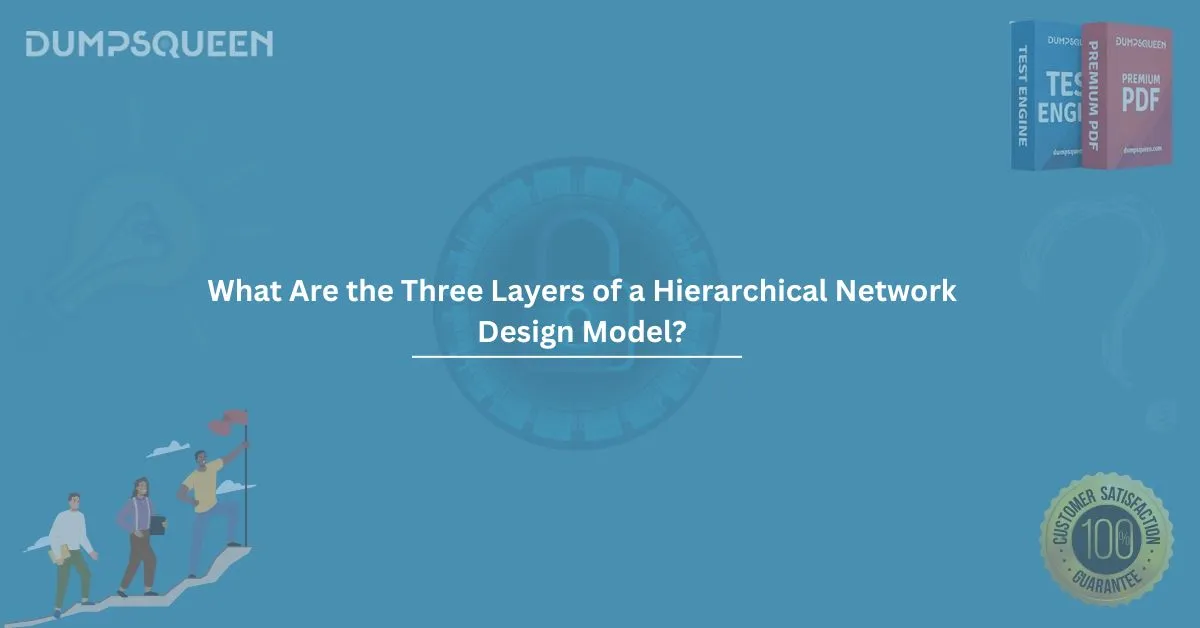 What Are the Three Layers of a Hierarchical Network Design Model? (Choose Three.)