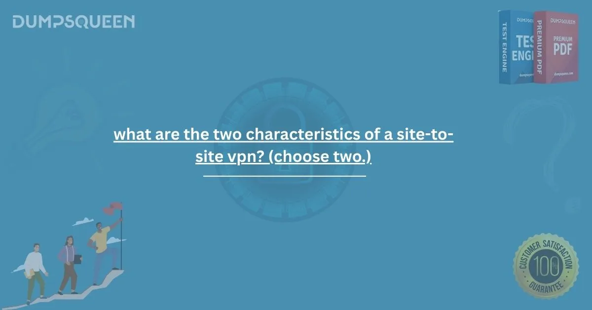 Learn What Are the Two Characteristics of a Site-to-Site VPN? (Choose Two.)