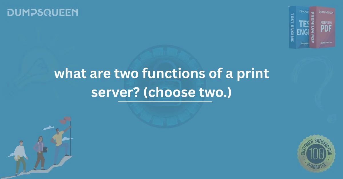 What Are Two Functions of a Print Server? (Choose Two.) | DumpsQueen