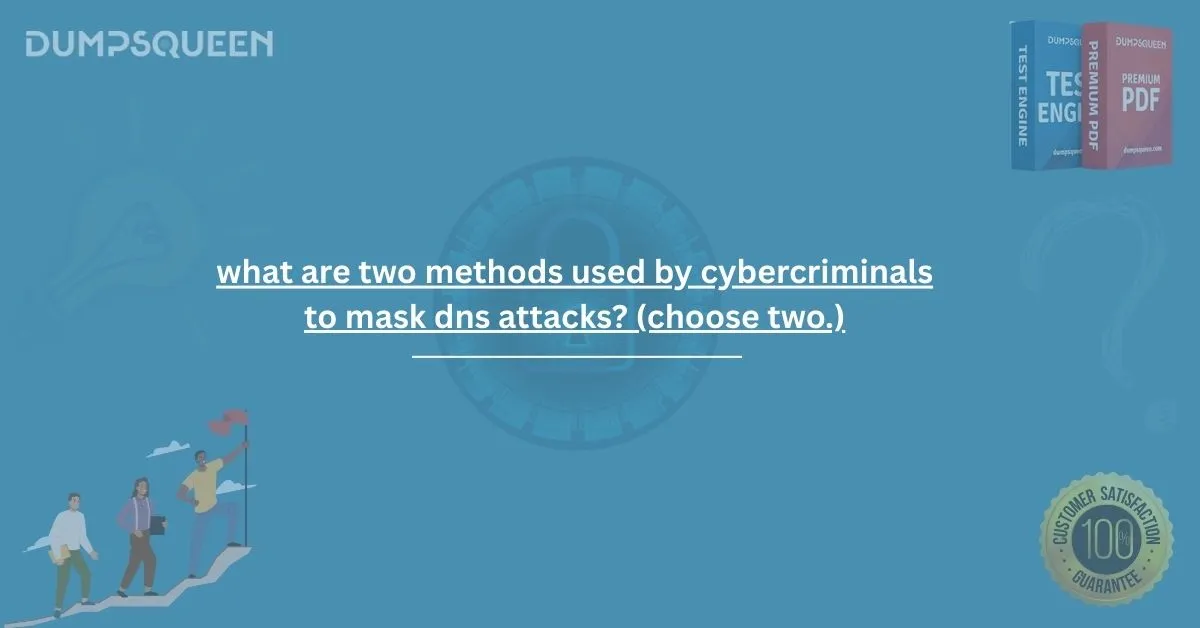 what are two methods used by cybercriminals to mask dns attacks? (choose two.)