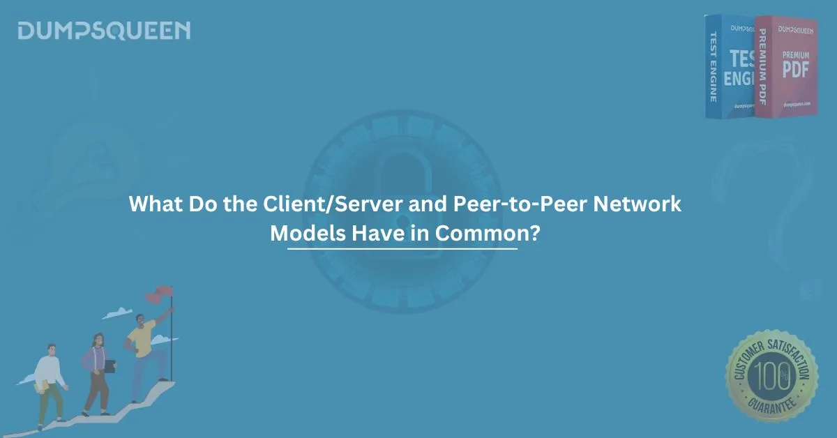 What Do the Client/Server and Peer-to-Peer Network Models Have in Common? Detailed Guide