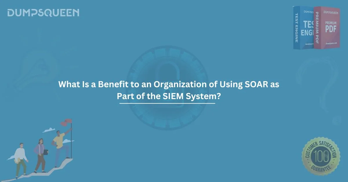 What is a Benefit to an Organization of Using SOAR as Part of the SIEM System?