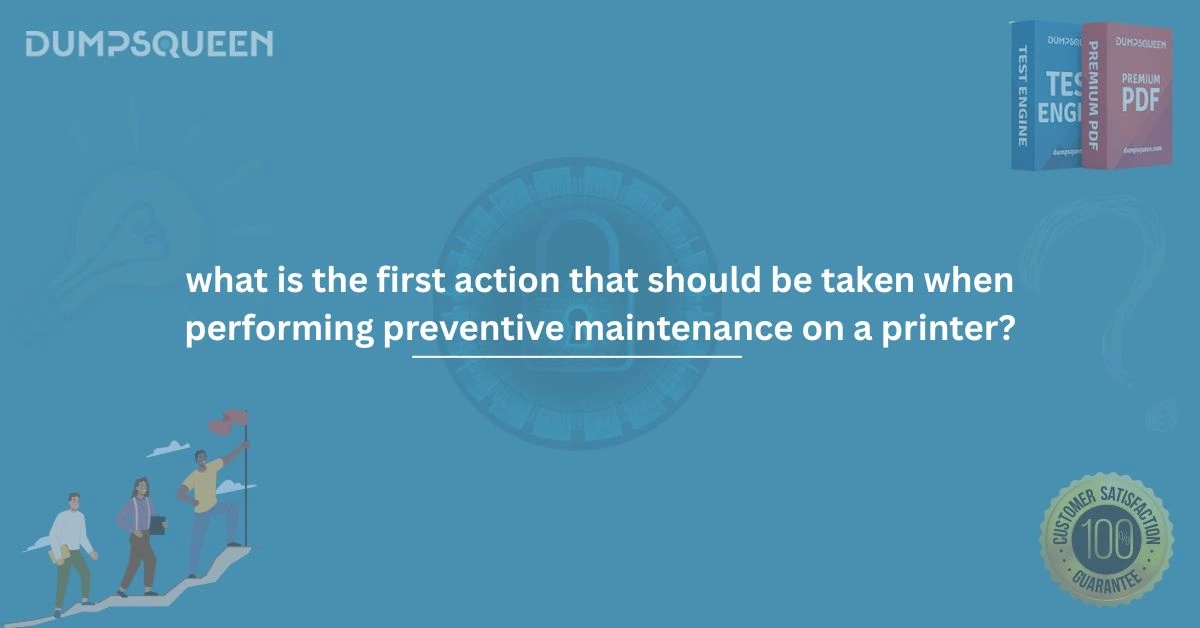 What is the First Action That Should Be Taken When Performing Preventive Maintenance on a Printer?