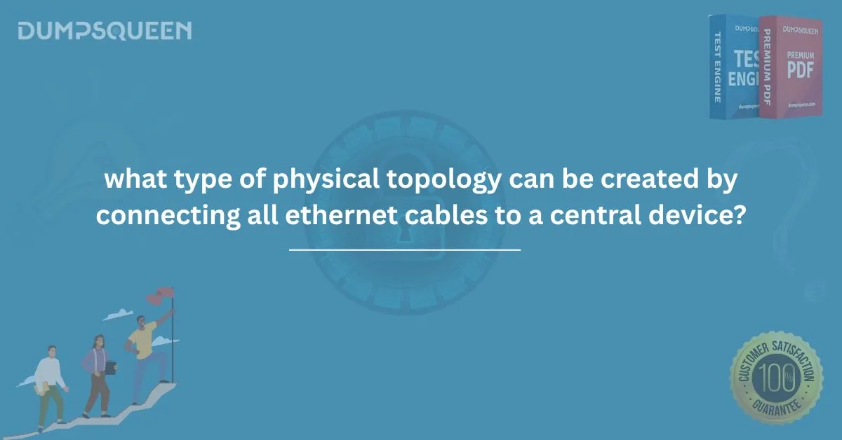 What Type of Physical Topology Can Be Created by Connecting All Ethernet Cables to a Central Device?