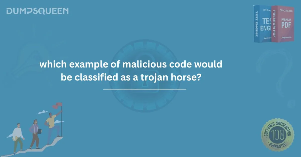 DumpsQueen: Which Example of Malicious Code Would Be Classified as a Trojan Horse?