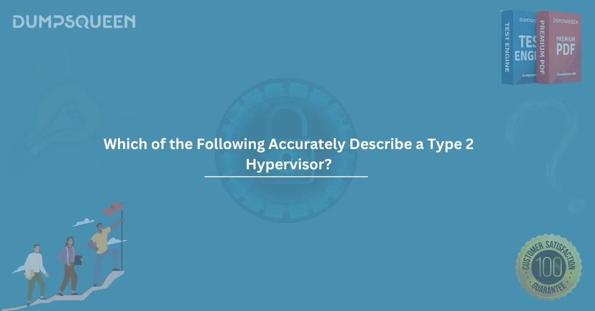 Which of the Following Accurately Describe a Type 2 Hypervisor? (Select Two.) – A Complete Guide for Exam Takers