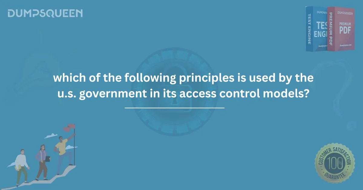 Get Certified: which of the following principles is used by the u.s. government in its access control models?