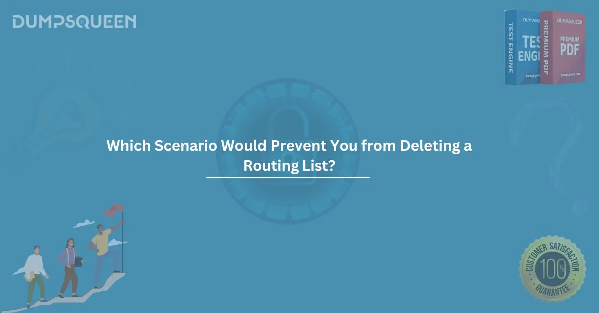 Which Scenario Would Prevent You from Deleting a Routing List? – DumpsQueen Insights
