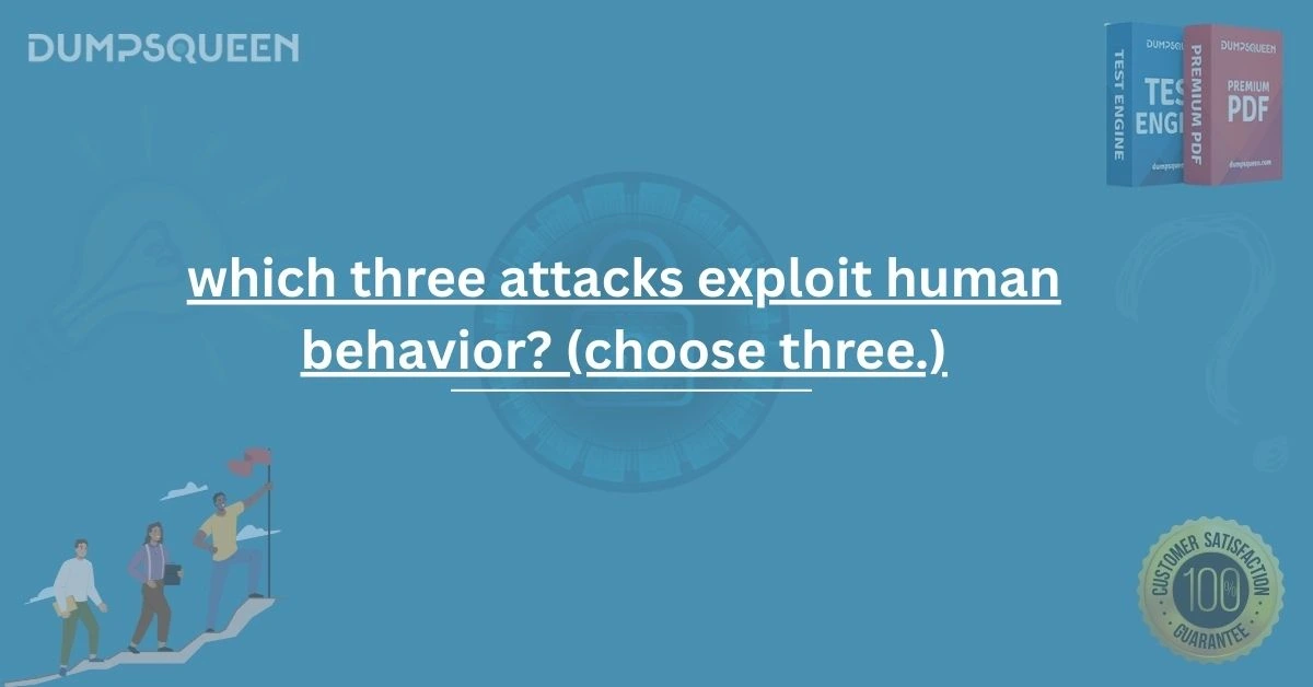 Exam Insight: Which Three Attacks Exploit Human Behavior? (Choose Three.)