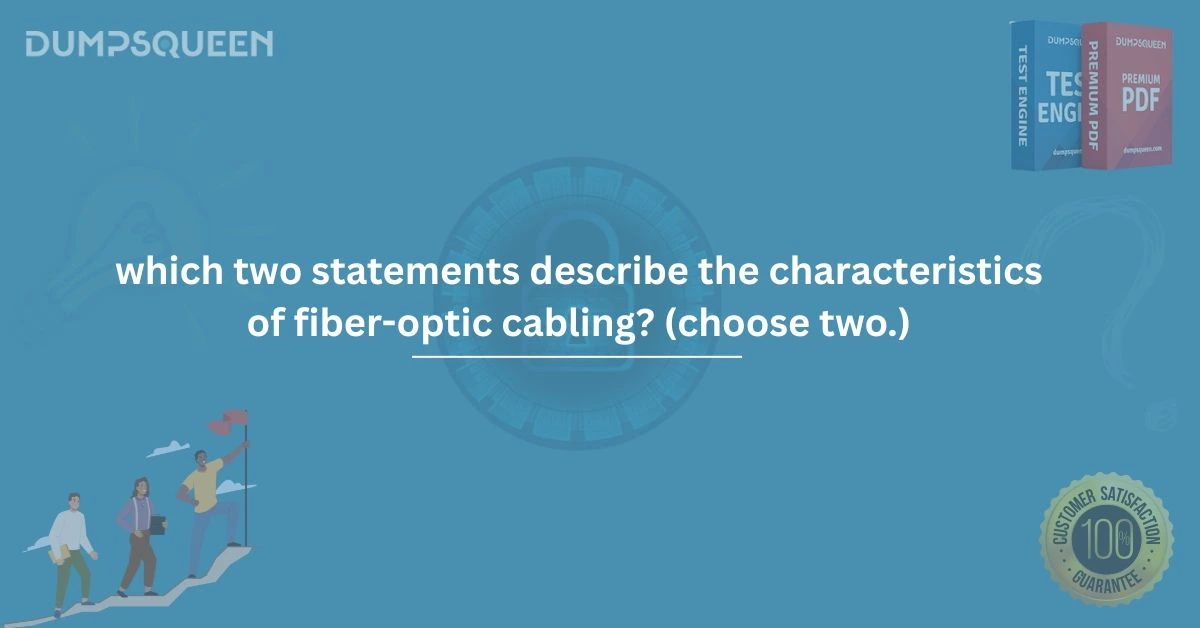 Master the Topic: Which Two Statements Describe the Characteristics of Fiber-Optic Cabling? (Choose Two.)