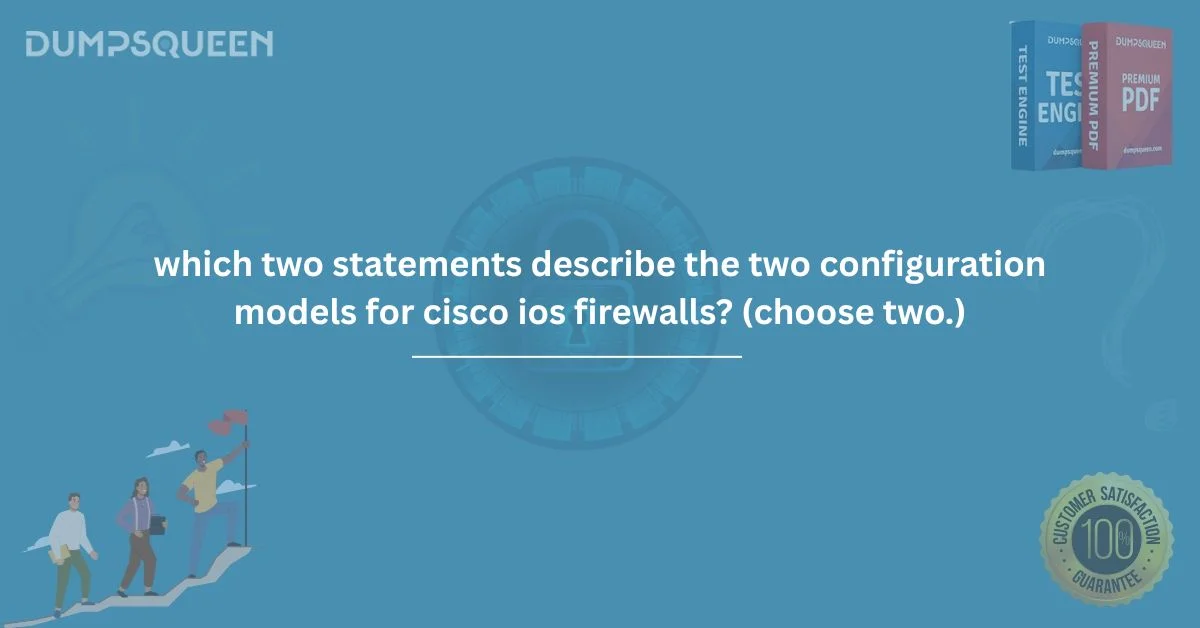Which Two Statements Describe the Two Configuration Models for Cisco IOS Firewalls? (Choose Two.) – Exam Guide