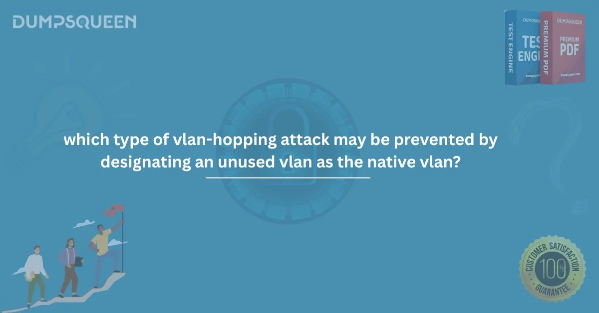 Preventing VLAN-Hopping Attacks: Which Type Is Stopped by an Unused Native VLAN?