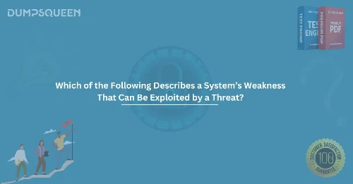 Which of the Following Describes a System’s Weakness That Can Be Exploited by a Threat?