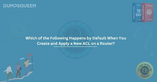 Which of the Following Happens by Default When You Create and Apply a New ACL on a Router?