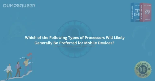 Which of the Following Types of Processors Will Likely Generally Be Preferred for Mobile Devices? Explained for IT Exams